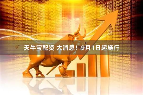天牛宝配资 大消息！9月1日起施行